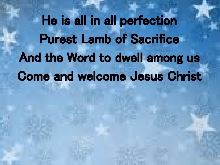 He is all in all perfection Purest Lamb of Sacrifice And the Word to