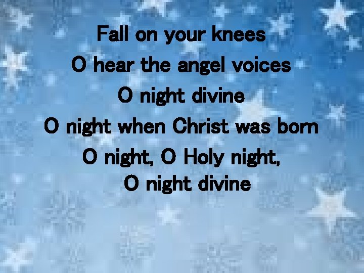 Fall on your knees O hear the angel voices O night divine O night