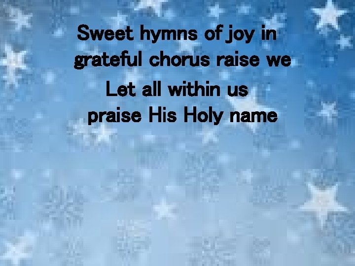 Sweet hymns of joy in grateful chorus raise we Let all within us praise