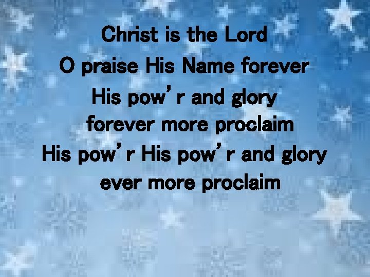 Christ is the Lord O praise His Name forever His pow’r and glory forever