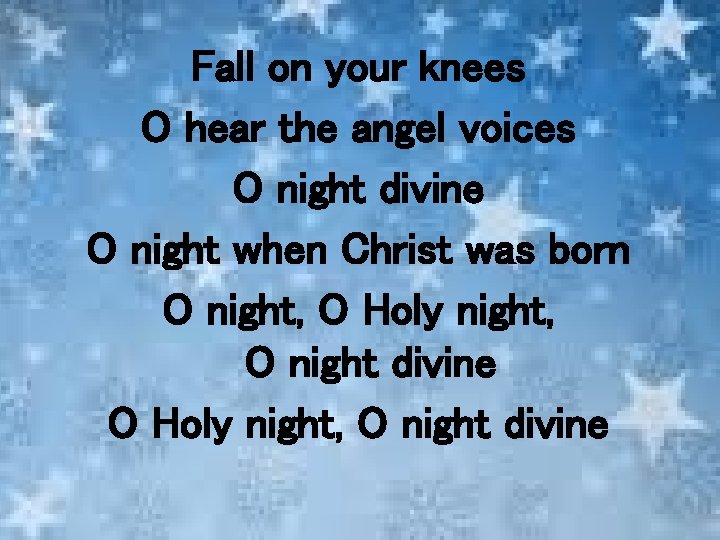 Fall on your knees O hear the angel voices O night divine O night