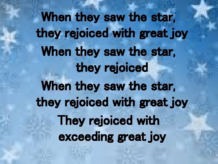 When they saw the star, they rejoiced with great joy They rejoiced with exceeding