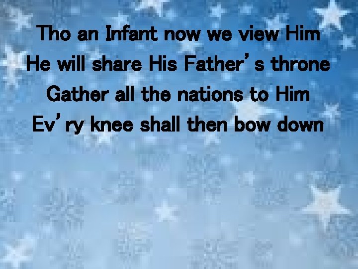 Tho an Infant now we view Him He will share His Father’s throne Gather