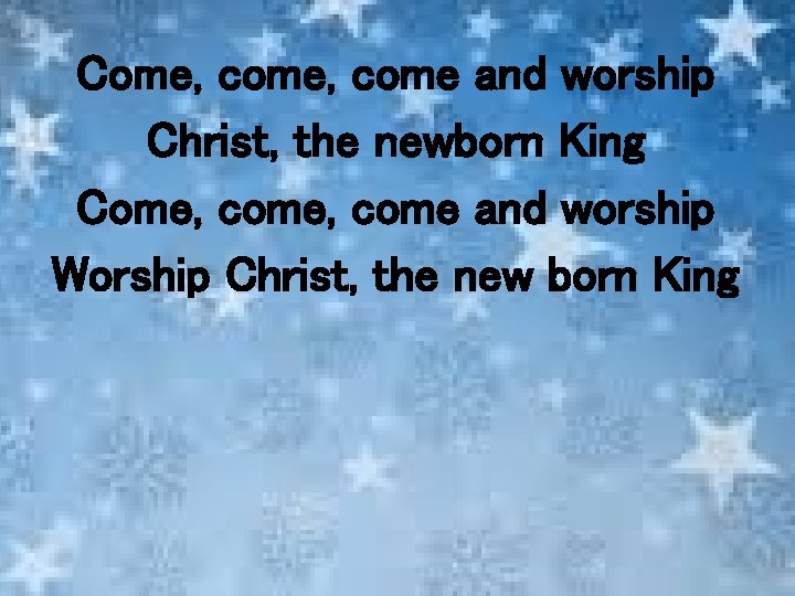 Come, come and worship Christ, the newborn King Come, come and worship Worship Christ,