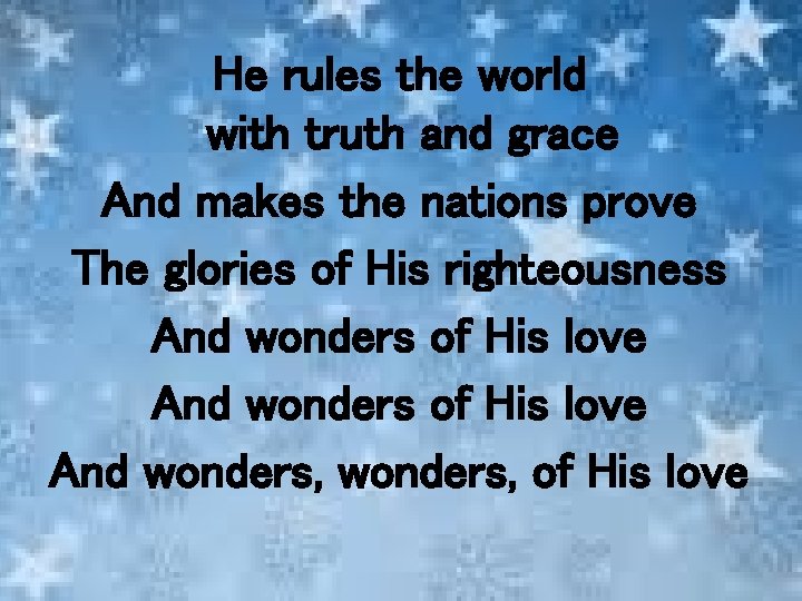 He rules the world with truth and grace And makes the nations prove The