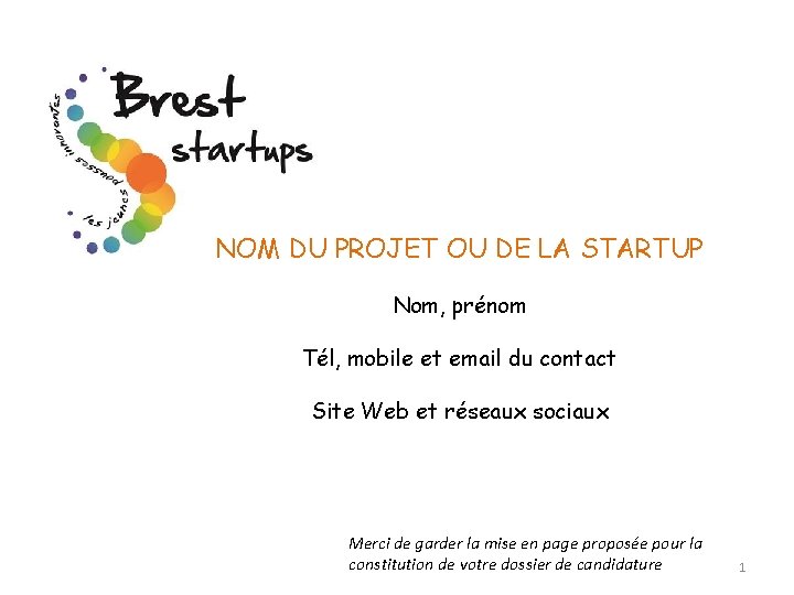 NOM DU PROJET OU DE LA STARTUP Nom, prénom Tél, mobile et email du NOM DU PROJET OU DE LA STARTUP Nom, prénom Tél, mobile et email du