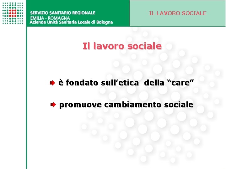 IL LAVORO SOCIALE Il lavoro sociale è fondato sull’etica della “care” promuove cambiamento sociale