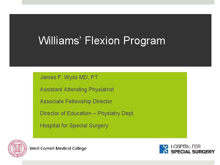 Williams’ Flexion Program James F. Wyss MD, PT Assistant Attending Physiatrist Associate Fellowship Director Williams’ Flexion Program James F. Wyss MD, PT Assistant Attending Physiatrist Associate Fellowship Director