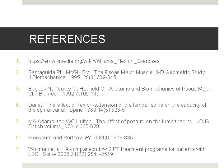 REFERENCES 1. https: //en. wikipedia. org/wiki/Williams_Flexion_Exercises 2. Santaguida PL, Mc. Gill SM. The Psoas REFERENCES 1. https: //en. wikipedia. org/wiki/Williams_Flexion_Exercises 2. Santaguida PL, Mc. Gill SM. The Psoas