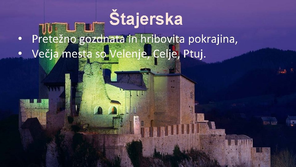 Štajerska • Pretežno gozdnata in hribovita pokrajina, • Večja mesta so Velenje, Celje, Ptuj.