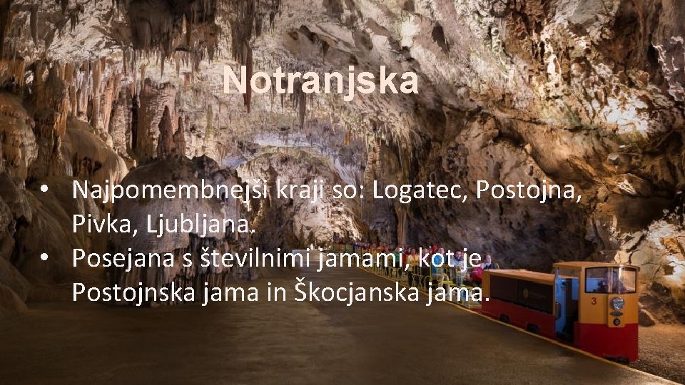 Notranjska • Najpomembnejši kraji so: Logatec, Postojna, Pivka, Ljubljana. • Posejana s številnimi jamami,
