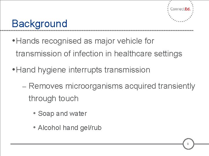 Background • Hands recognised as major vehicle for transmission of infection in healthcare settings