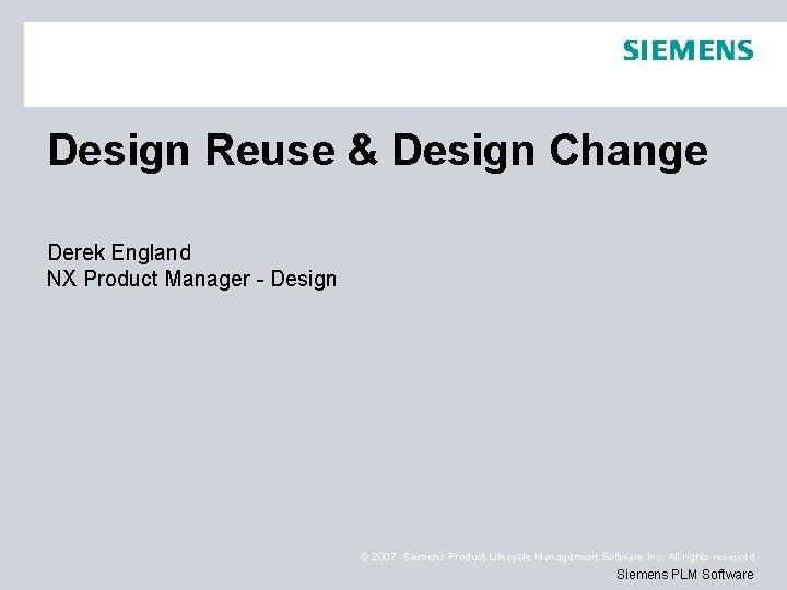 Design Reuse & Design Change Derek England NX Product Manager - Design © 2007. Design Reuse & Design Change Derek England NX Product Manager - Design © 2007.