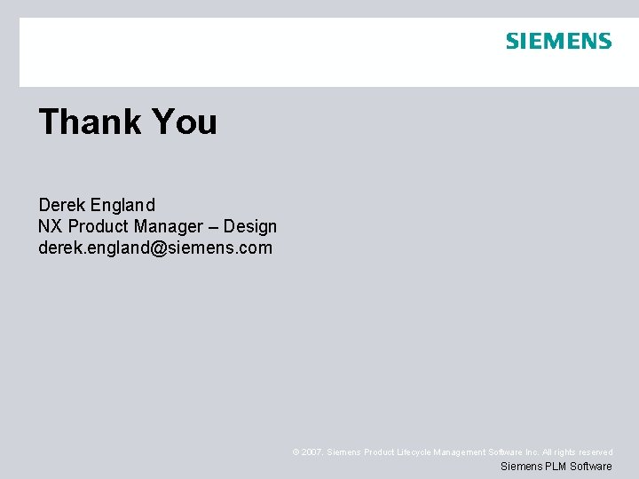 Thank You Derek England NX Product Manager – Design derek. england@siemens. com © 2007. Thank You Derek England NX Product Manager – Design derek. england@siemens. com © 2007.