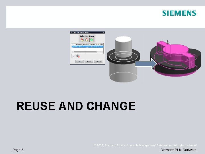REUSE AND CHANGE © 2007. Siemens Product Lifecycle Management Software Inc. All rights reserved REUSE AND CHANGE © 2007. Siemens Product Lifecycle Management Software Inc. All rights reserved