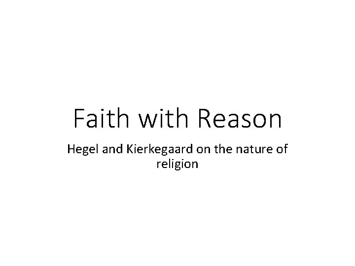 Faith with Reason Hegel and Kierkegaard on the nature of religion 1 