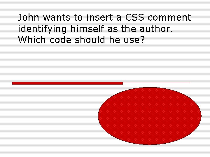 John wants to insert a CSS comment identifying himself as the author. Which code
