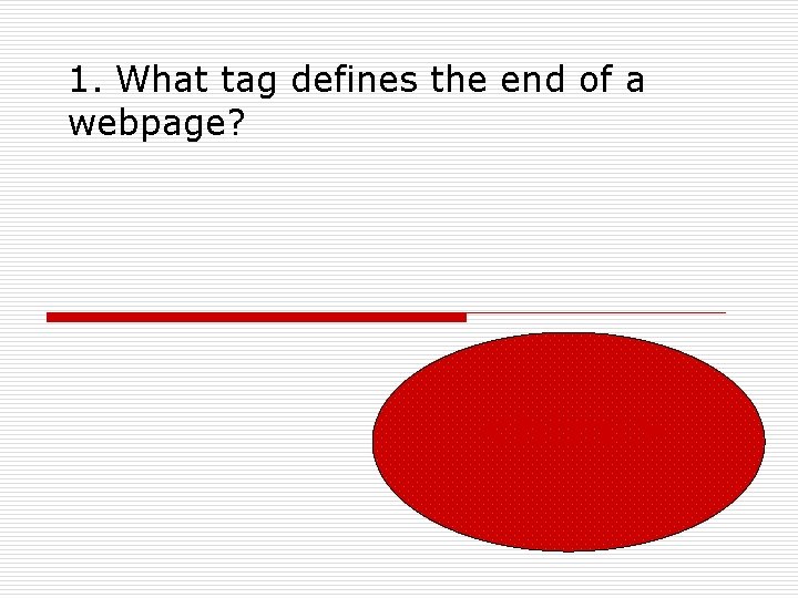 1. What tag defines the end of a webpage? <html> 