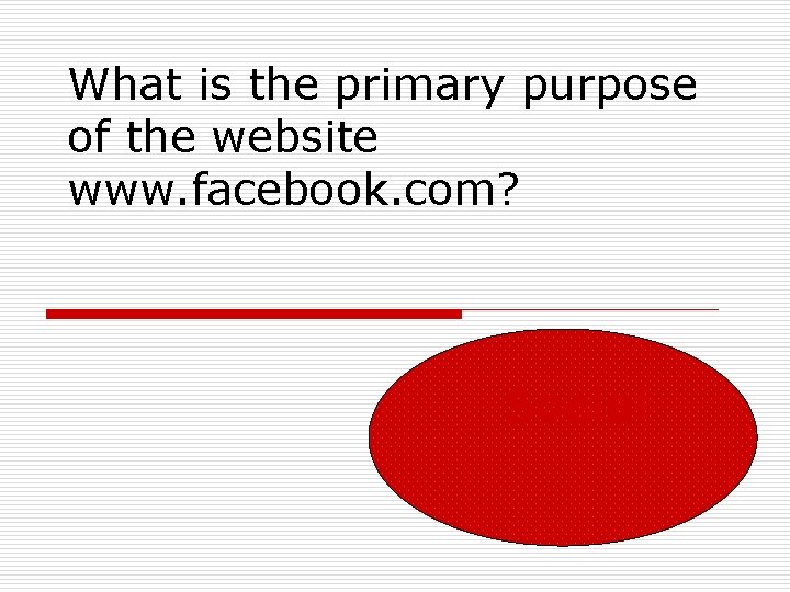 What is the primary purpose of the website www. facebook. com? Social 