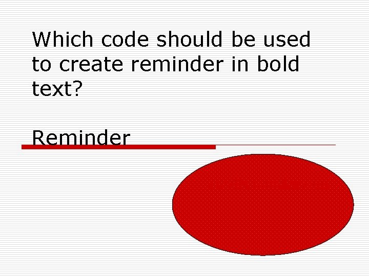 Which code should be used to create reminder in bold text? Reminder <b>Reminder</b> 