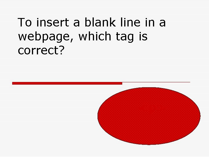 To insert a blank line in a webpage, which tag is correct? <p> 