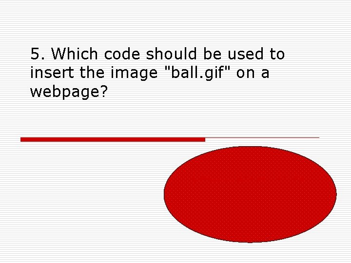 5. Which code should be used to insert the image "ball. gif" on a