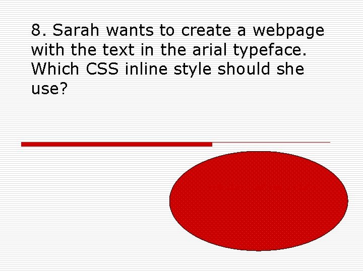 8. Sarah wants to create a webpage with the text in the arial typeface.