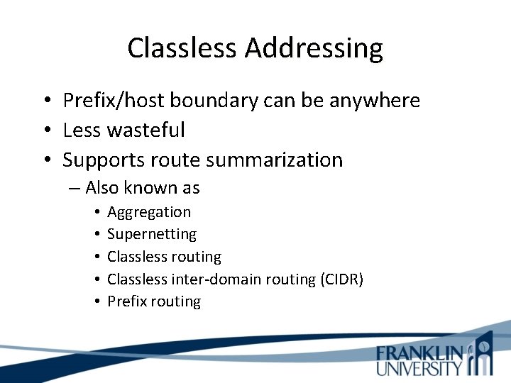 Classless Addressing • Prefix/host boundary can be anywhere • Less wasteful • Supports route