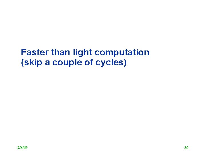 Faster than light computation (skip a couple of cycles) 2/8/05 36 