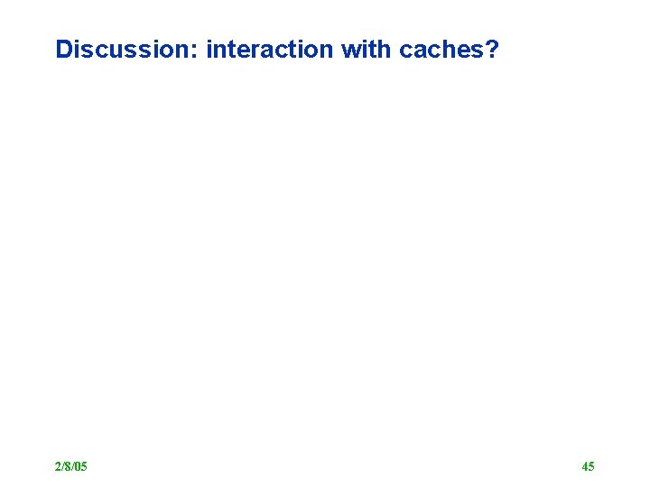 Discussion: interaction with caches? 2/8/05 45 