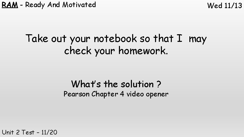 RAM - Ready And Motivated Take out your notebook so that I may check