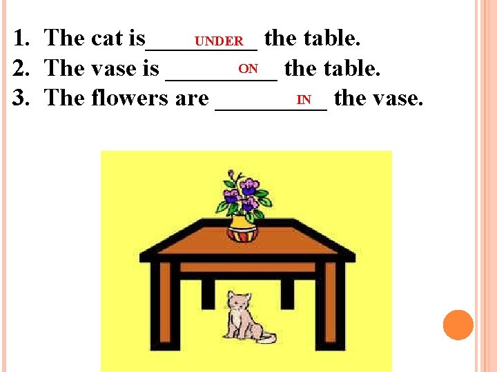 UNDER 1. The cat is_____ the table. ON 2. The vase is _____ the