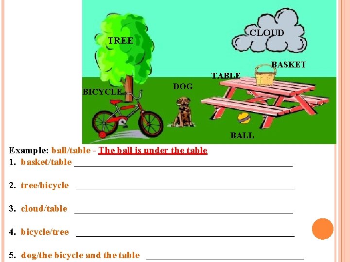 CLOUD TREE BASKET TABLE BICYCLE DOG BALL Example: ball/table - The ball is under