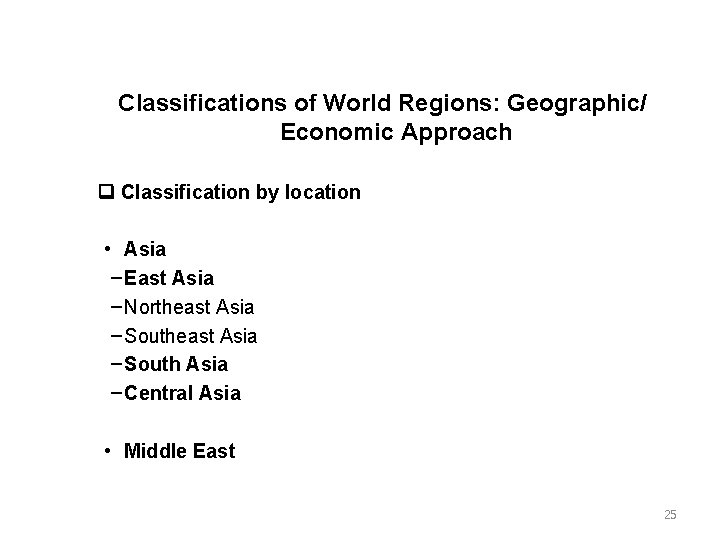 Classifications of World Regions: Geographic/ Economic Approach Classification by location • Asia – East