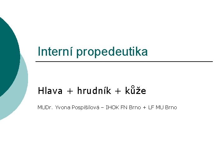 Interní propedeutika Hlava + hrudník + kůže MUDr. Yvona Pospíšilová – IHOK FN Brno