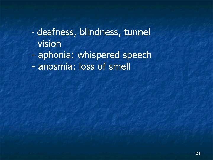 - deafness, blindness, tunnel vision - aphonia: whispered speech - anosmia: loss of smell