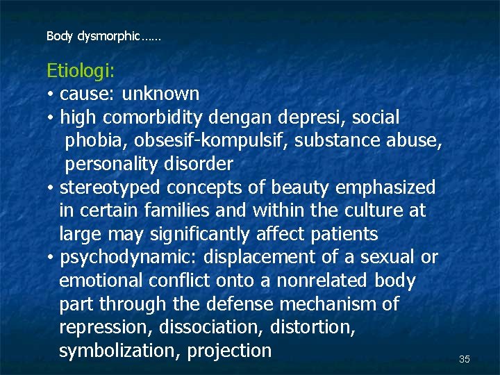 Body dysmorphic…… Etiologi: • cause: unknown • high comorbidity dengan depresi, social phobia, obsesif-kompulsif,