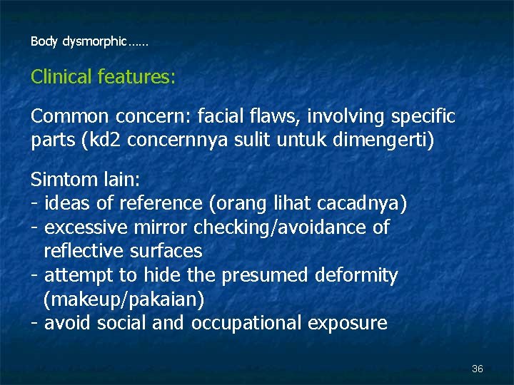 Body dysmorphic…… Clinical features: Common concern: facial flaws, involving specific parts (kd 2 concernnya