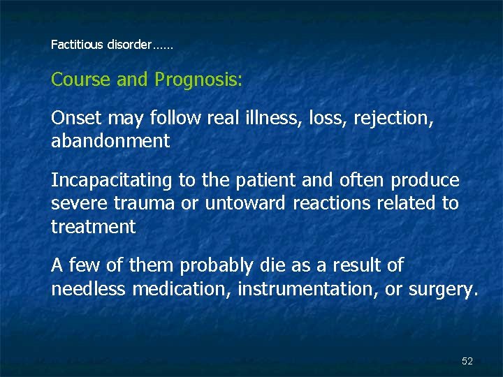 Factitious disorder…… Course and Prognosis: Onset may follow real illness, loss, rejection, abandonment Incapacitating