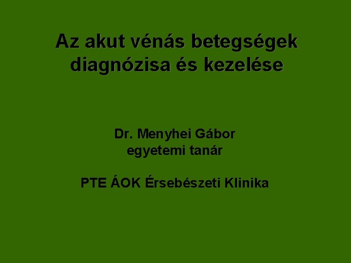 Az akut vénás betegségek diagnózisa és kezelése Dr. Menyhei Gábor egyetemi tanár PTE ÁOK