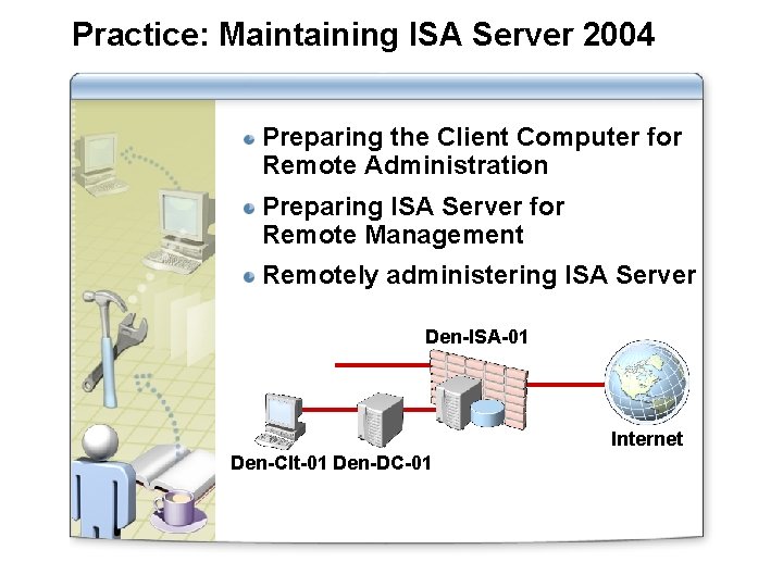 Practice: Maintaining ISA Server 2004 Preparing the Client Computer for Remote Administration Preparing ISA