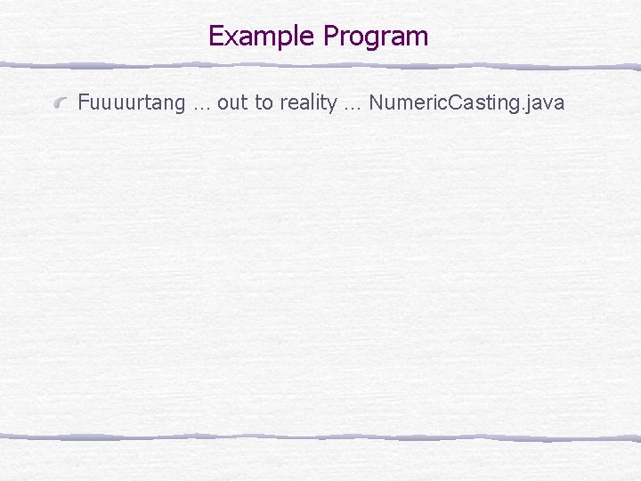 Example Program Fuuuurtang … out to reality … Numeric. Casting. java 