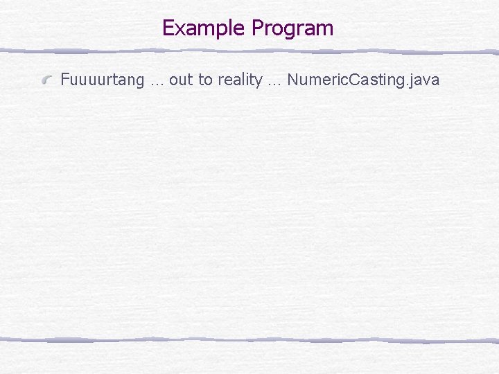 Example Program Fuuuurtang … out to reality … Numeric. Casting. java 