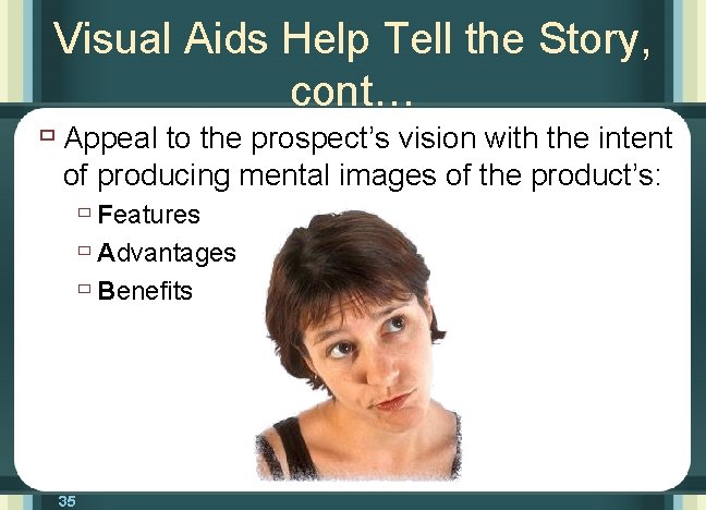 Visual Aids Help Tell the Story, cont… ù Appeal to the prospect’s vision with
