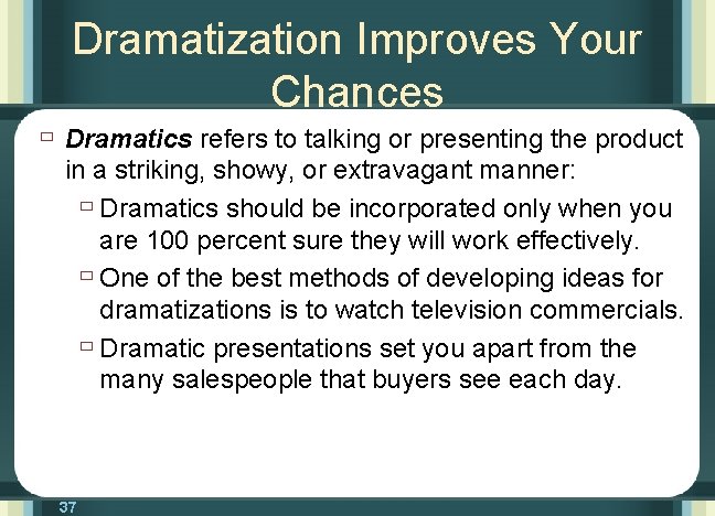 Dramatization Improves Your Chances ù Dramatics refers to talking or presenting the product in