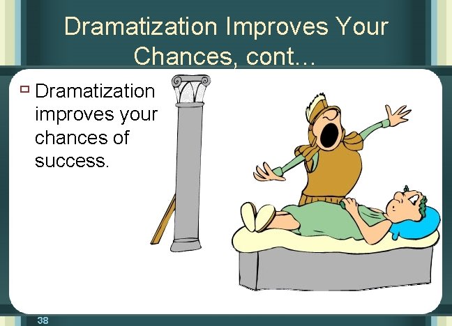 Dramatization Improves Your Chances, cont… ù Dramatization improves your chances of success. 38 