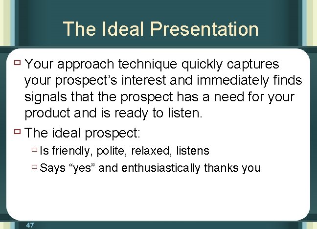 The Ideal Presentation ù Your approach technique quickly captures your prospect’s interest and immediately
