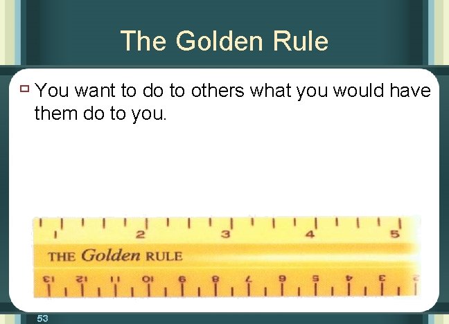 The Golden Rule ù You want to do to others what you would have