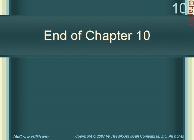 End of Chapter 10 Mc. Graw-Hill/Irwin Copyright © 2007 by The Mc. Graw-Hill Companies,