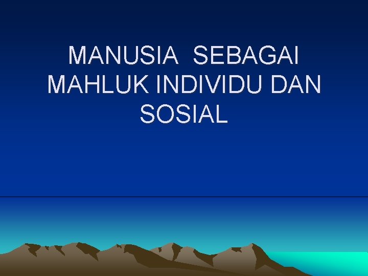 MANUSIA SEBAGAI MAHLUK INDIVIDU DAN SOSIAL 